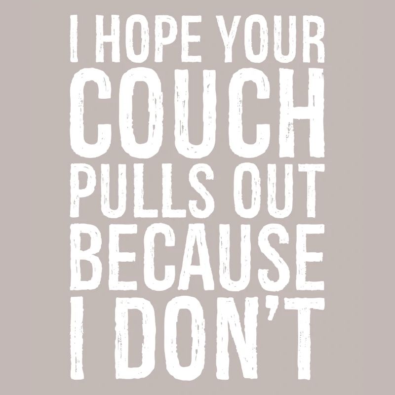 I hope your couch pulls out because I don't