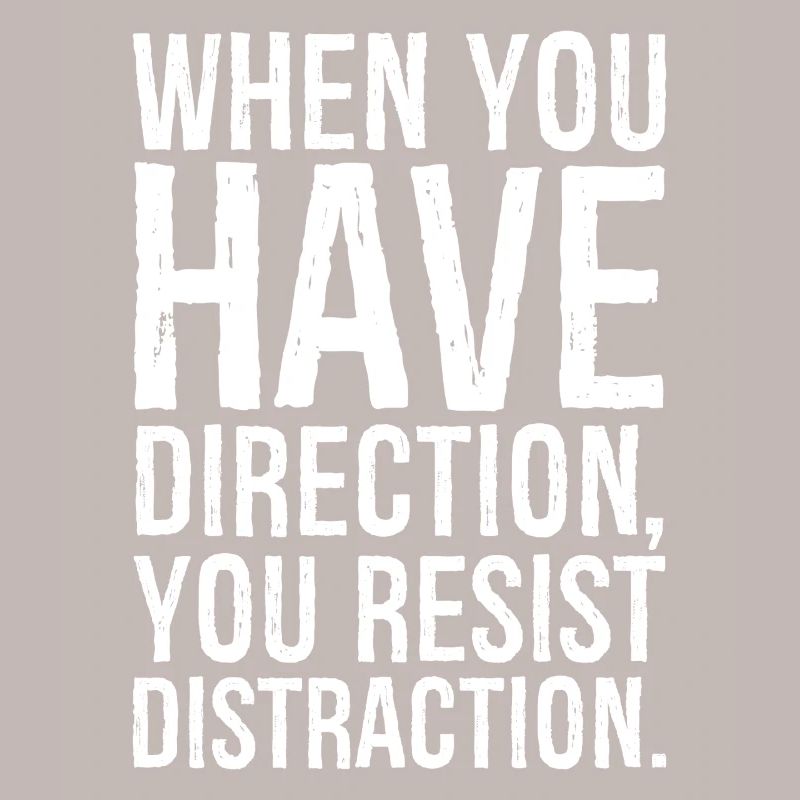 Lorsque vous avez une direction, vous résistez à la distraction