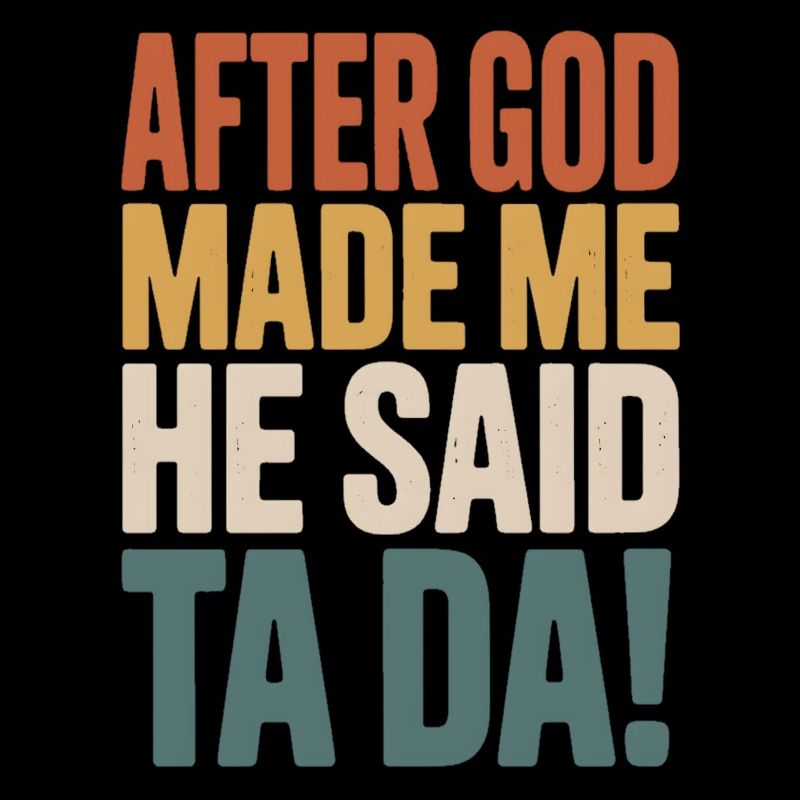 After God Made Me He Said Ta Da