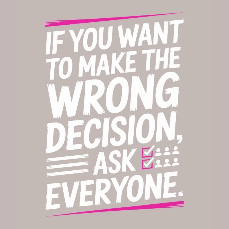 Want To Make Wrong Decision Ask Everyone Mindset