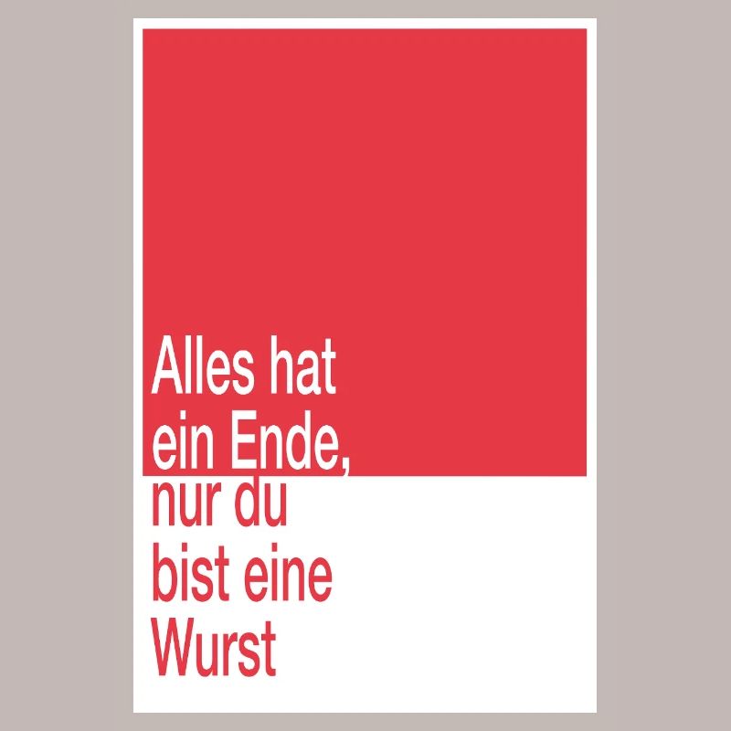 Alles hat ein Ende, du bist eine Wurst