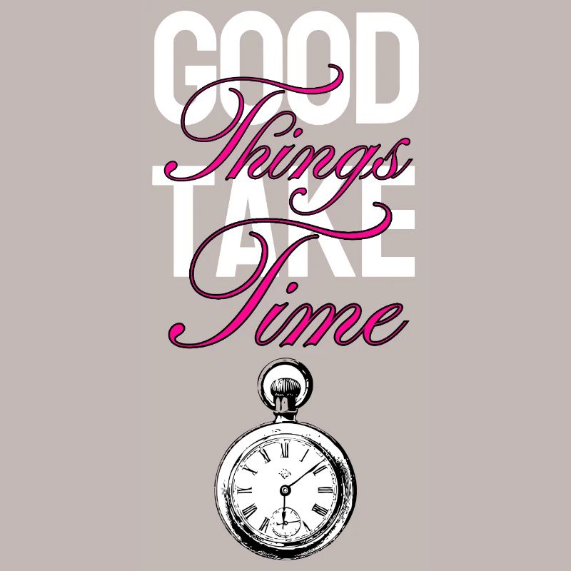 Good Things Take Time