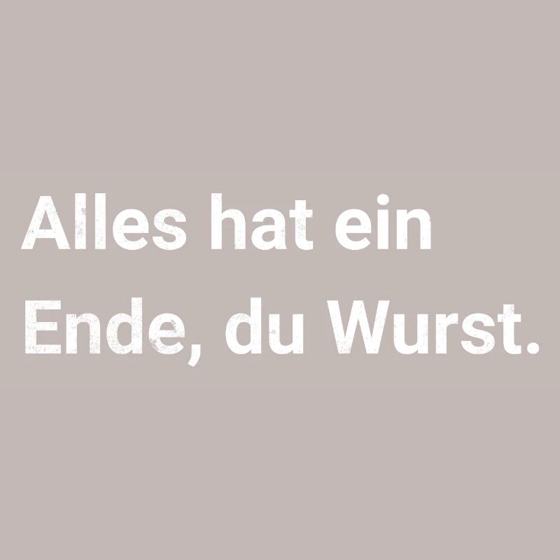 Alles hat ein Ende, du Wurst. Sarkastischer Spruch