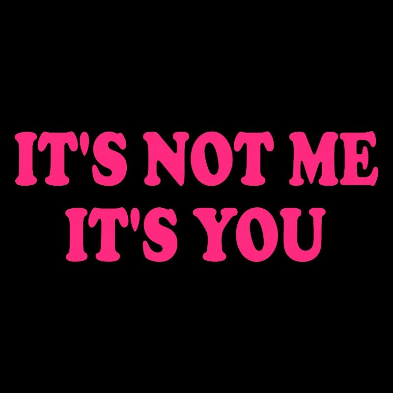 It's Not Me It's You