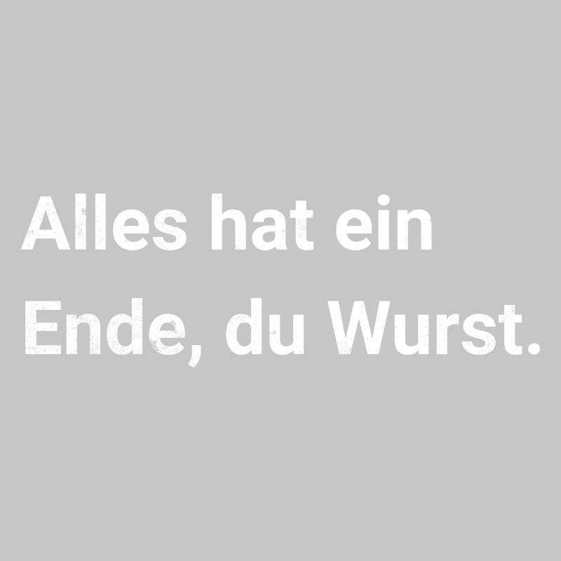 Alles hat ein Ende, du Wurst. Sarkastischer Spruch
