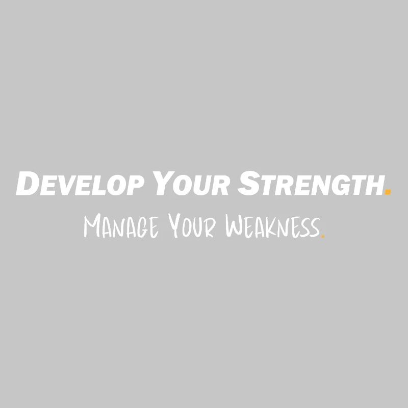 Develop your strength - Manage your weakness