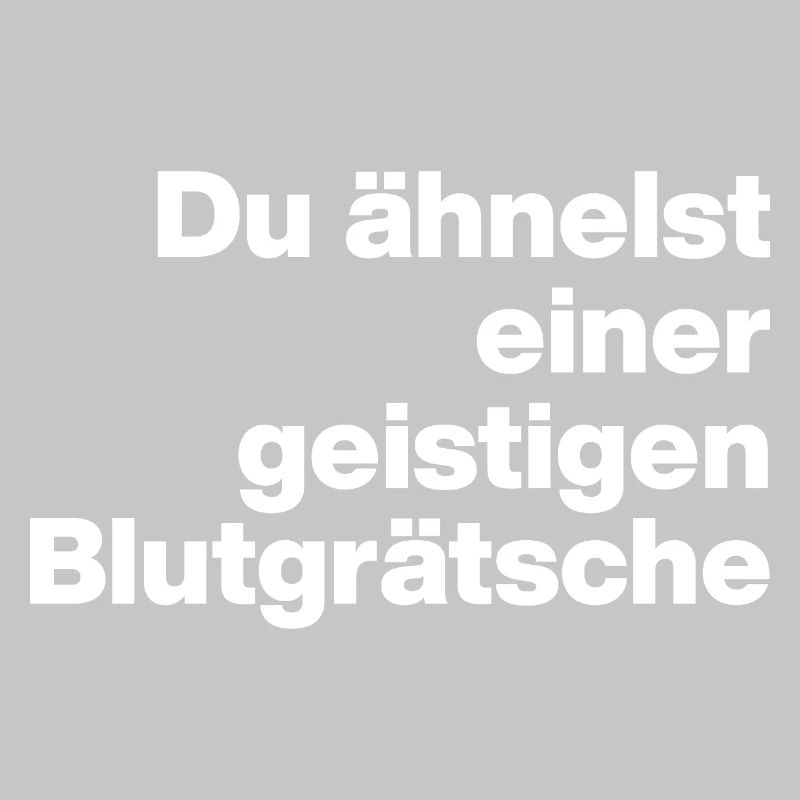 DU ÄHNELST EINER GEISTIGEN BLUTGRÄTSCHE. SARKASMUS