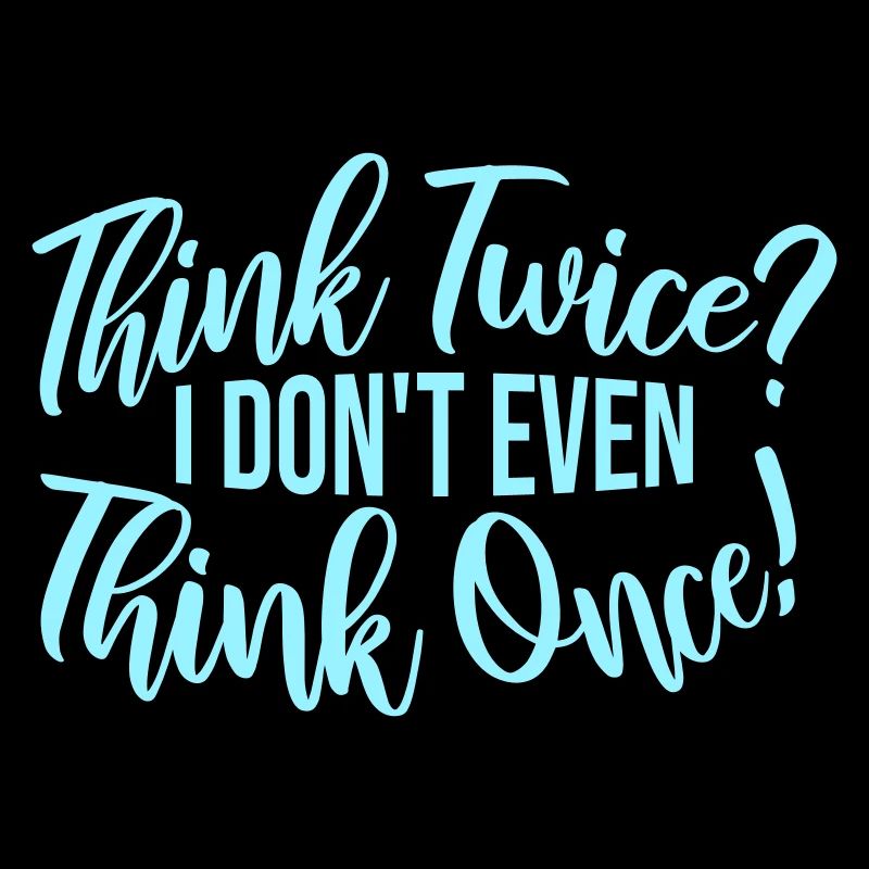 Think Twice? I Don't Even Think Once Lustig Spruch