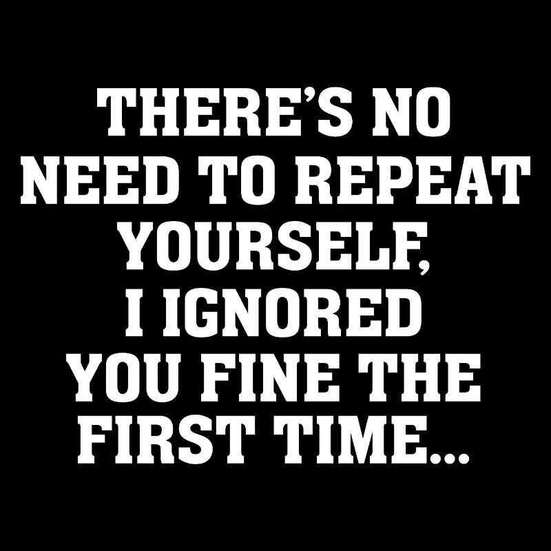 No Need Repeat Yourself I Ignored You Funny Saying