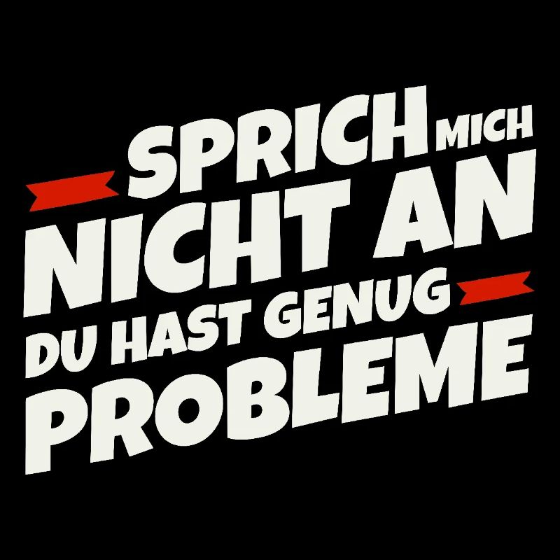 Sprich mich nicht an, du hast genug Probleme