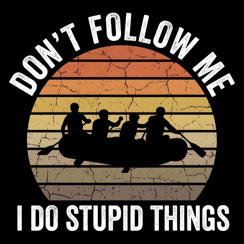 Don't Follow Me I Do Stupid Things Rafting