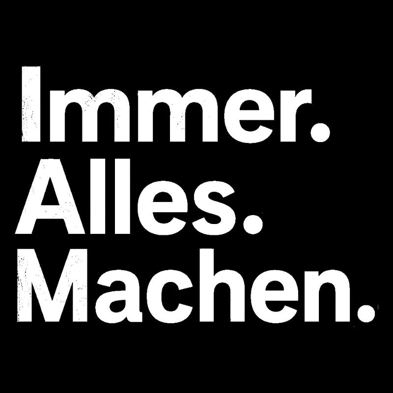 Immer. Alles. Machen.