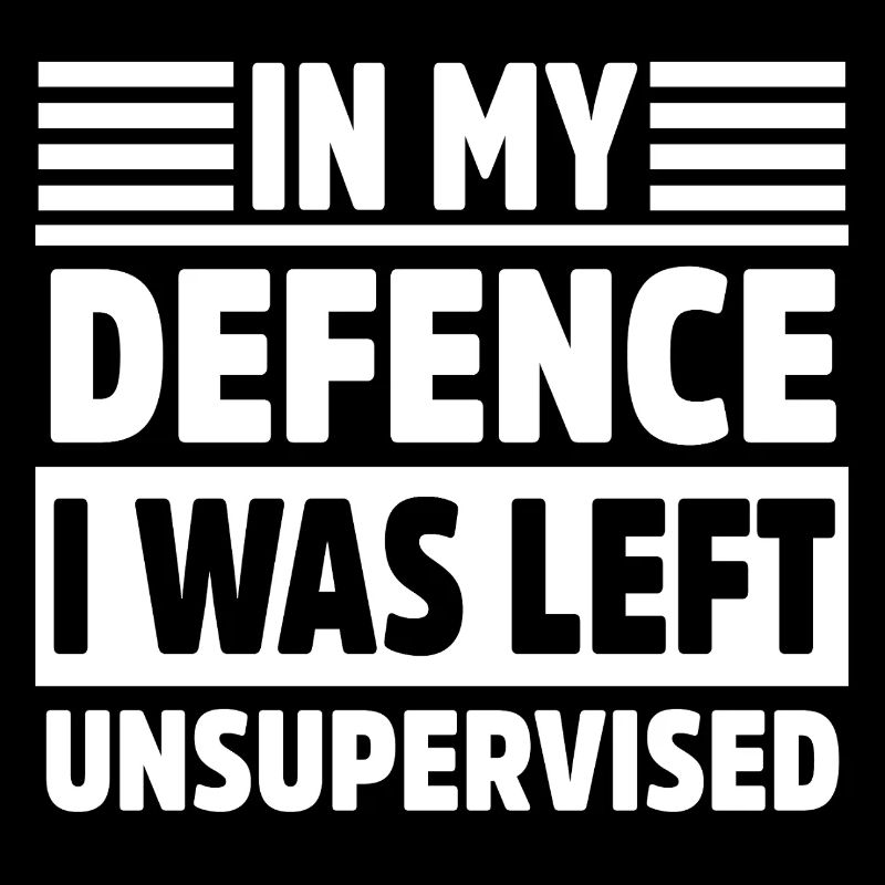 In My Defense I Was Left Unsupervised Cool Funny