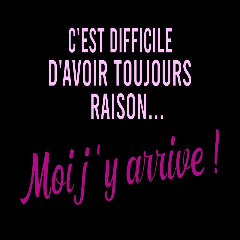 c'est difficile d'avoir toujours raison