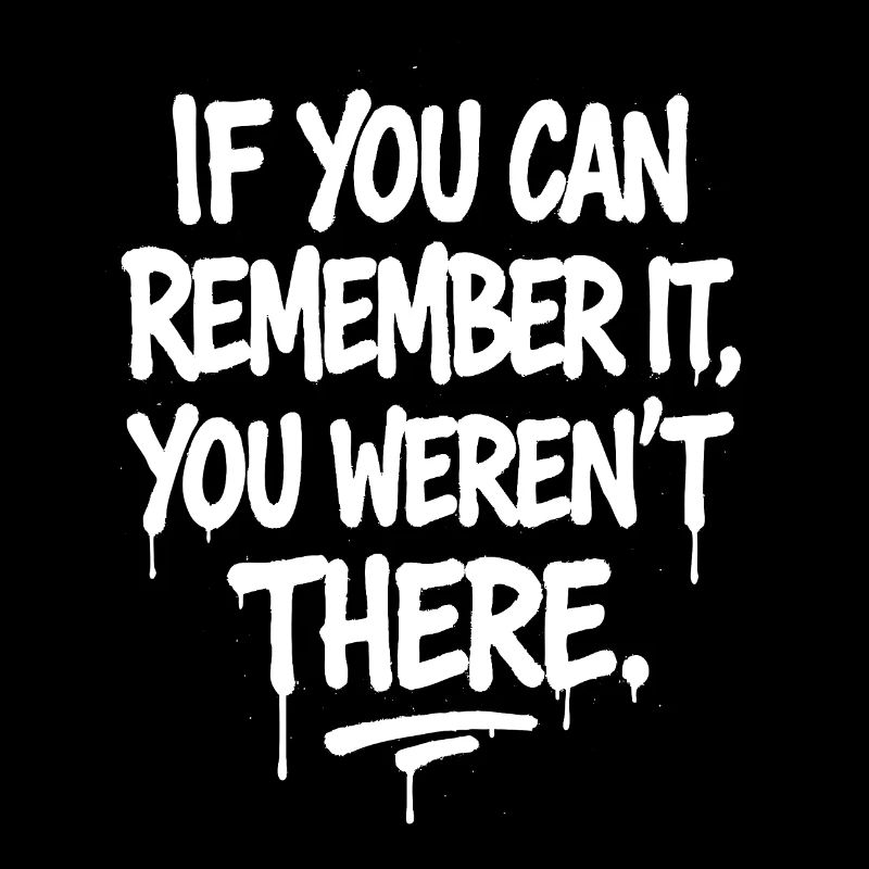 If You Can Remember It You Weren’t There 