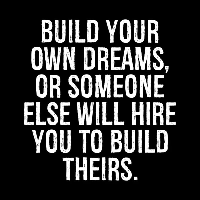 build your own dreams or someone else will hire