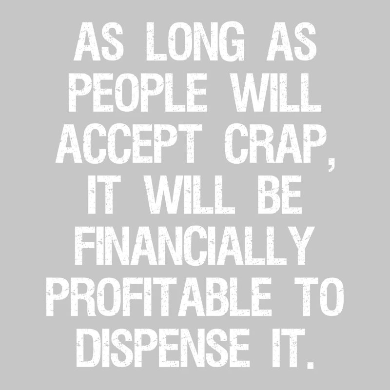 as long as people will accept crap it will be