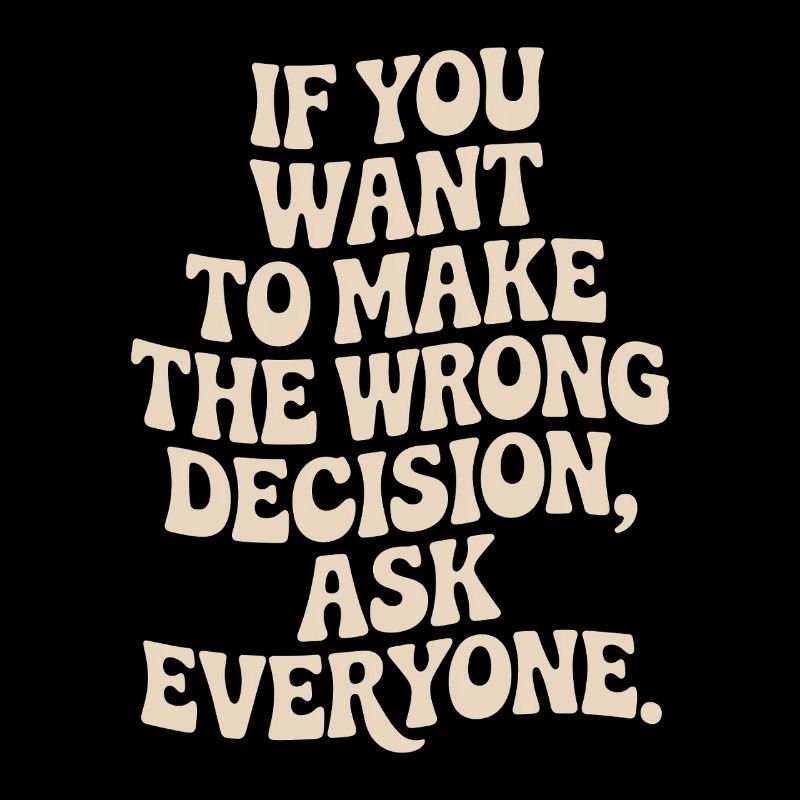 Want To Make Wrong Decision Ask Everyone Mindset