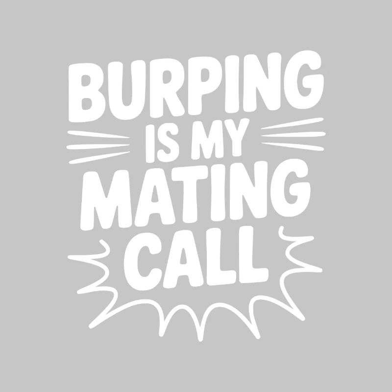 Burping Is My Mating Call