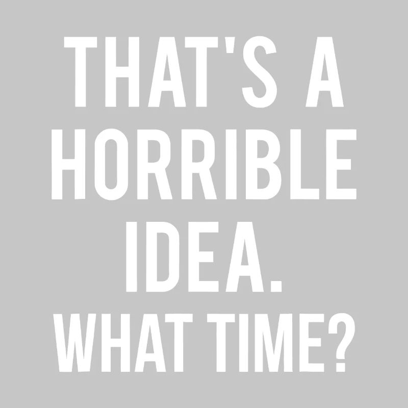 That’s a Horrible Idea What Time