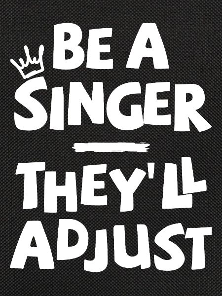 Be a Singer. They’ll adjust.