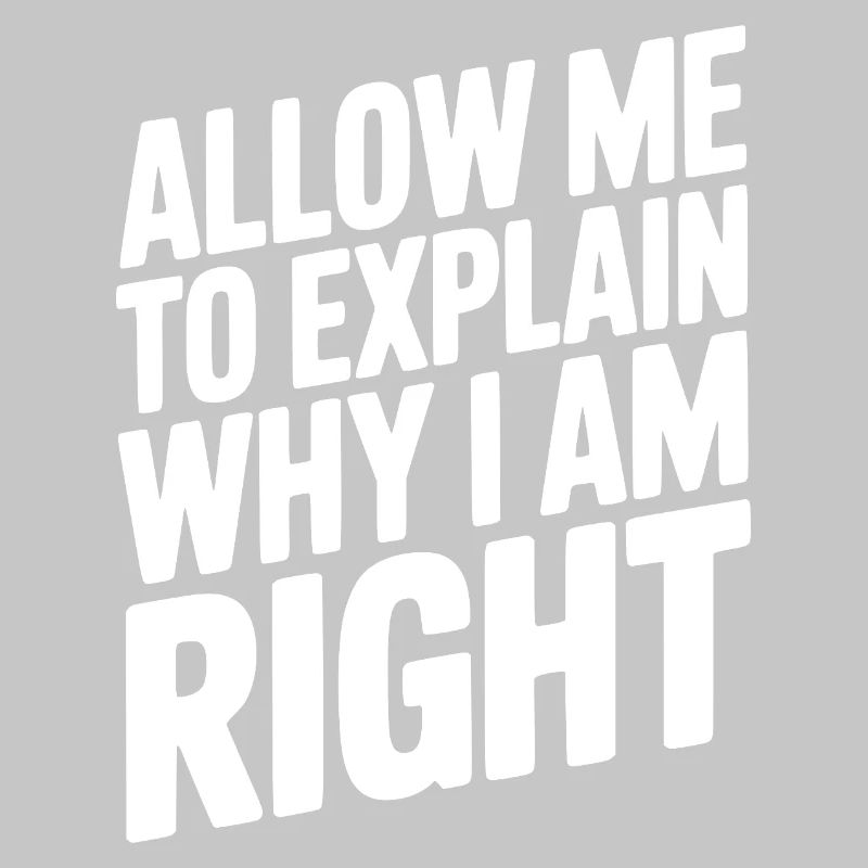 Allow Me To Explain Why I Am Right