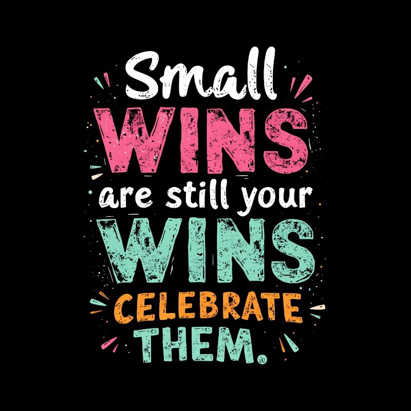 SMALL WINS ARE STILL YOUR WINS CELEBRATE THEM