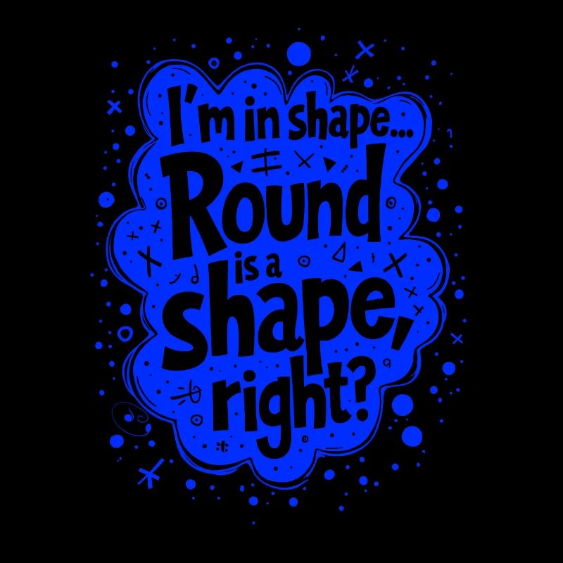I’m in shape... Round is a shape, right?