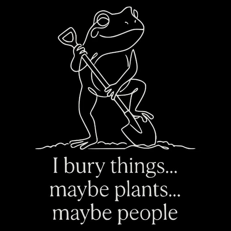I Bury Things Maybe Plants Maybe People Frog