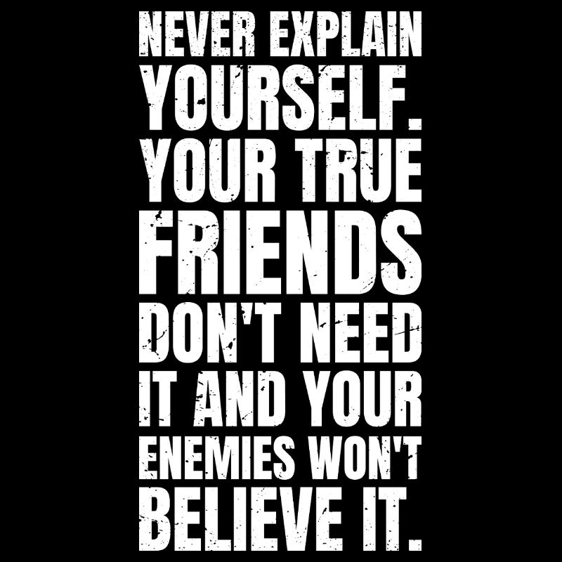 never explain yourself your true friends don't