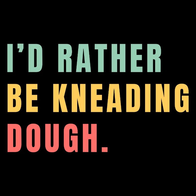 I'd rather be kneading dough