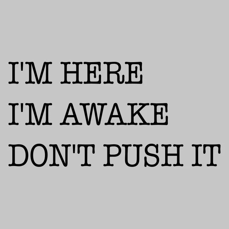 I am here. I'm awake. Don't strain it.