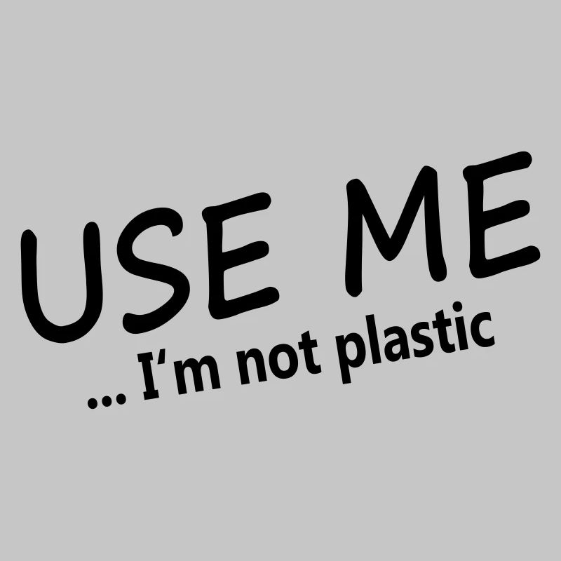 USE ME - I'M NOT PLASTIC