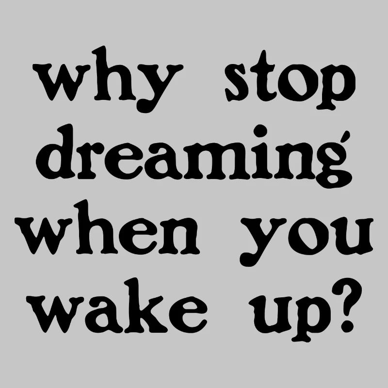 Why stop dreaming?