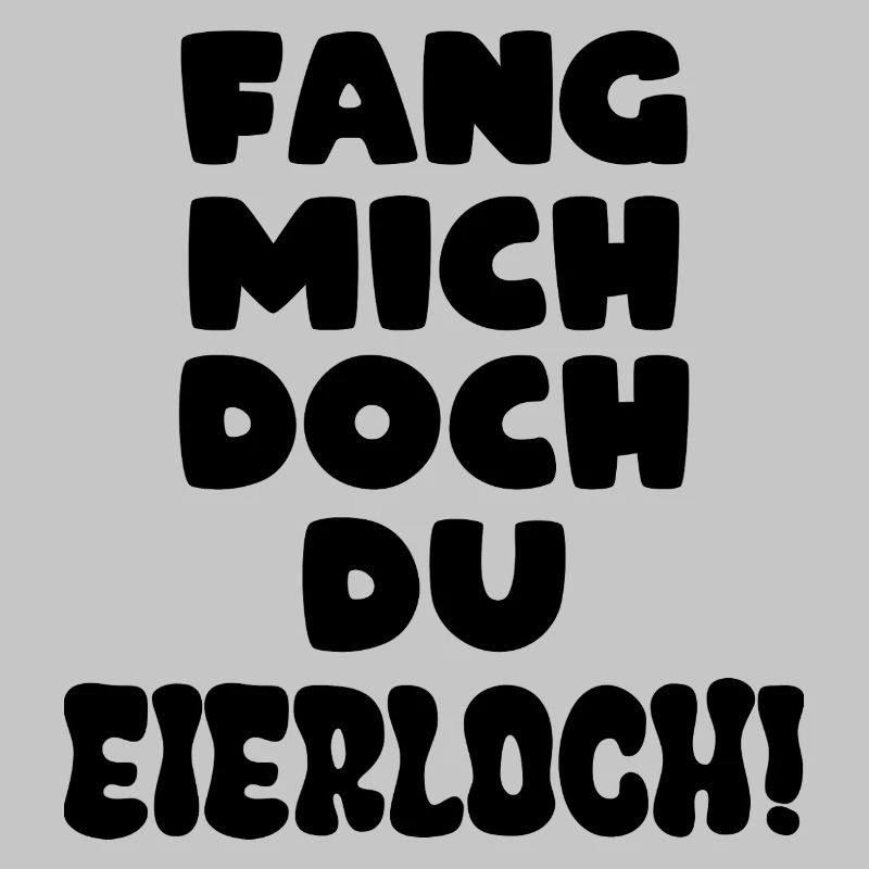 Fang mich doch du Eierloch
