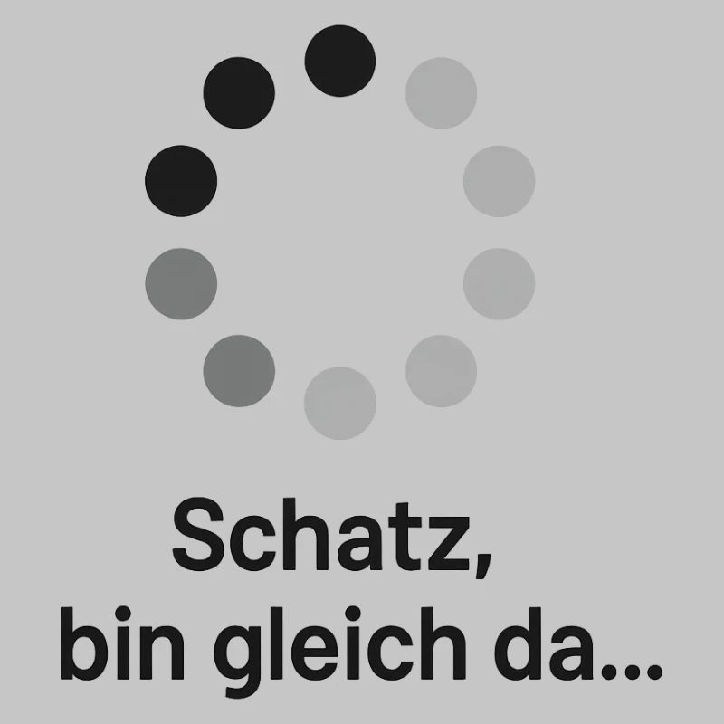 Schatz, bin gleich da!