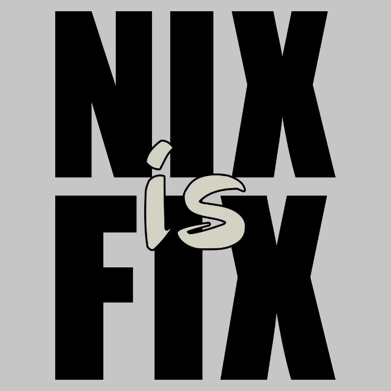 nix is fix - nothing is fixed, cool dialect saying
