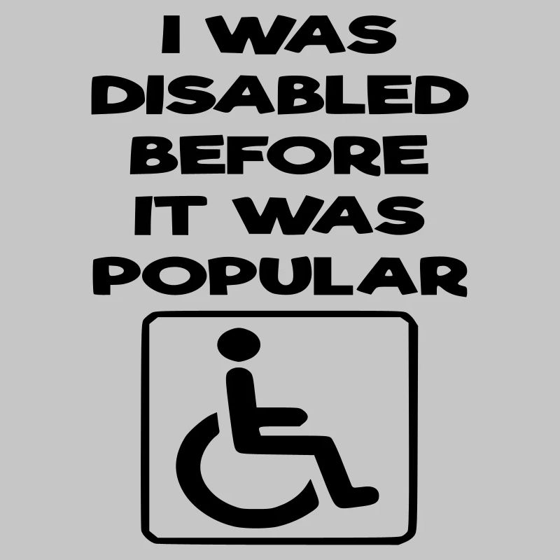 I was disabled even before it became popular*