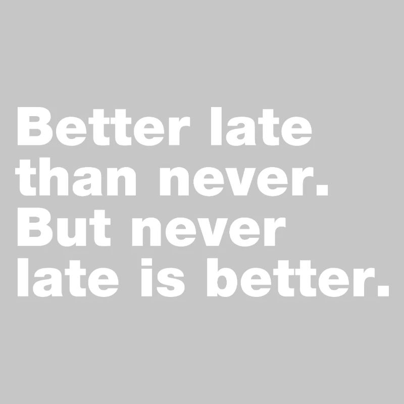 Better late than never, but never late is better