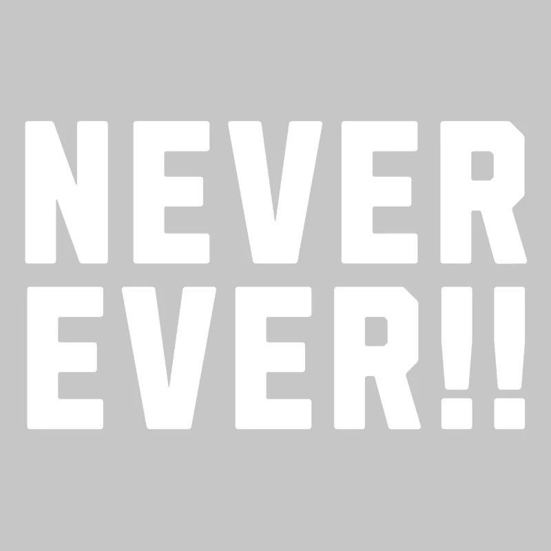 Never Ever !!