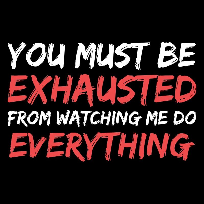 you must be exhausted from watching me