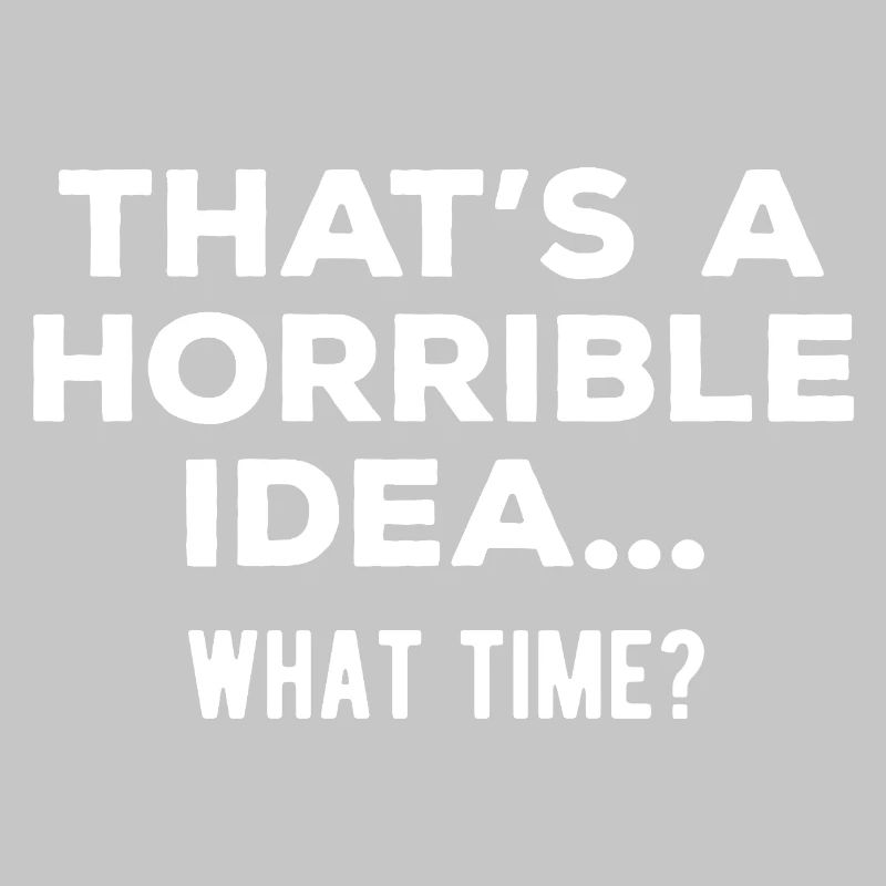 That’s a Horrible Idea What Time