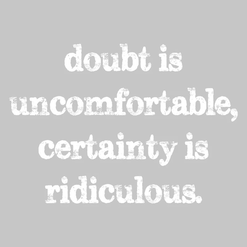 doubt is uncomfortable certainty is ridiculous