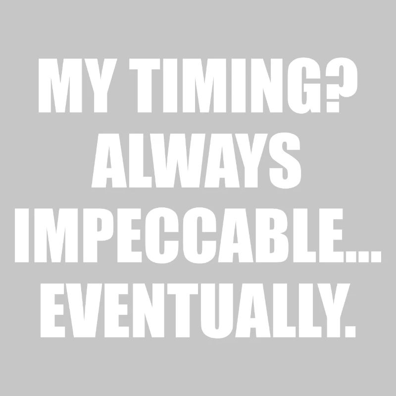 My Timing Always Impeccable Eventually