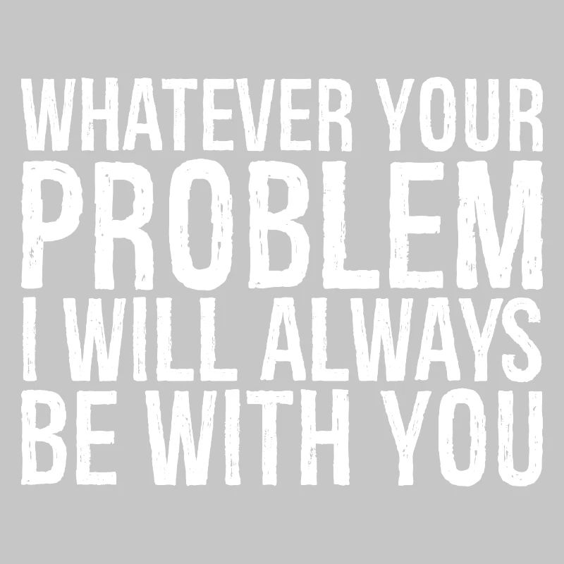 whatever your problem I will always be with you