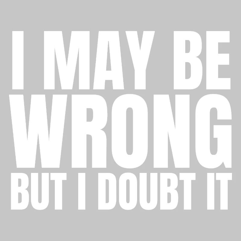I May Be Wrong  But I Doubt It Sarkasmus Spruch