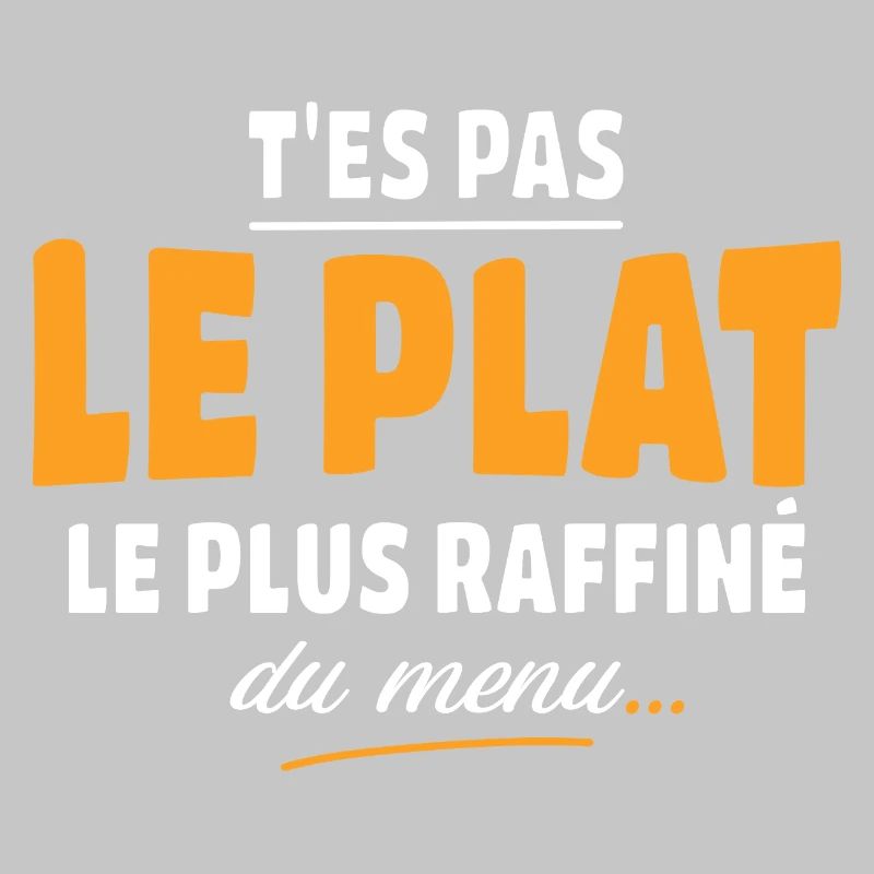 T'es pas le plat le plus raffiné du menu