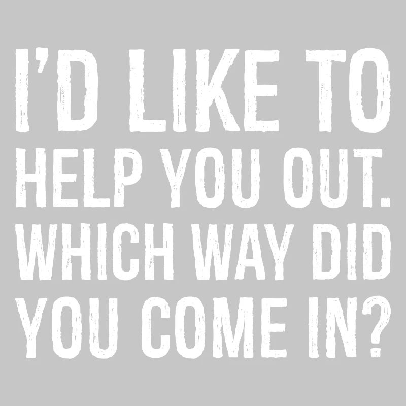 I'd like to help you out which way did you come