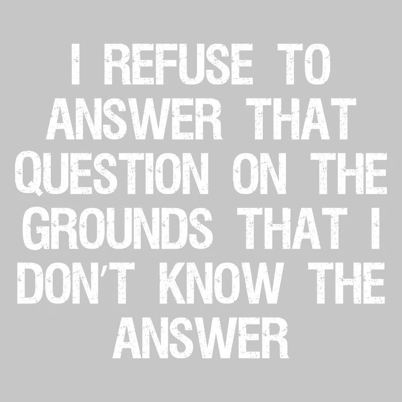 I refuse to answer that question on the grounds