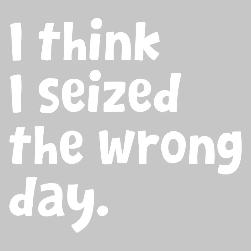 Sarcastic Text Quote I Think I Seized The Wrong